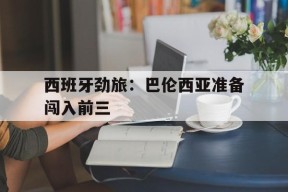 米6体育平台-西班牙劲旅：巴伦西亚准备闯入前三