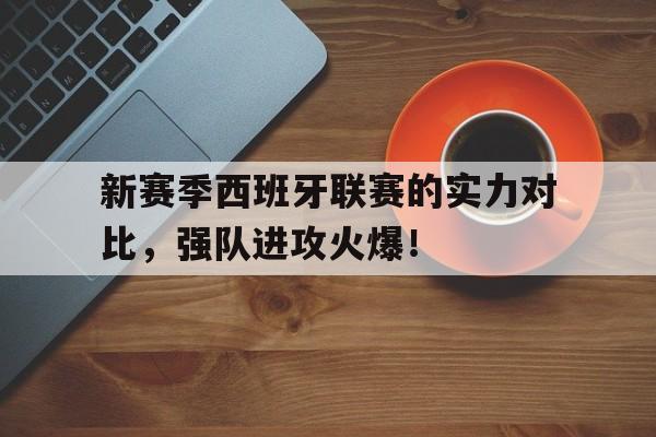 新赛季西班牙联赛的实力对比，强队进攻火爆！的简单介绍
