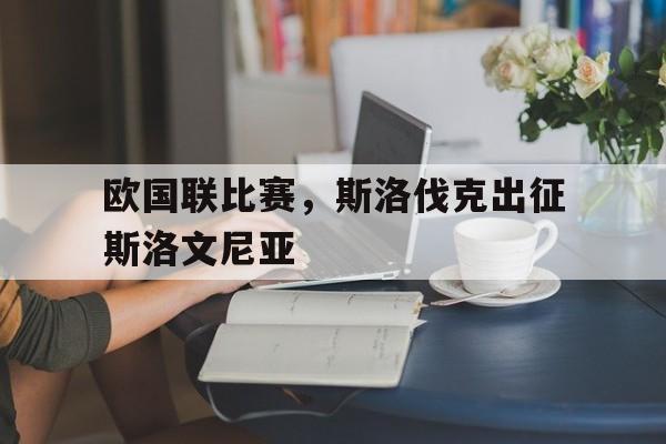 欧国联比赛,斯洛伐克出征斯洛文尼亚(斯洛伐克国家队欧洲杯名单) 欧国联比赛,斯洛伐克出征斯洛文尼亚(斯洛伐克国家队欧洲杯名单)